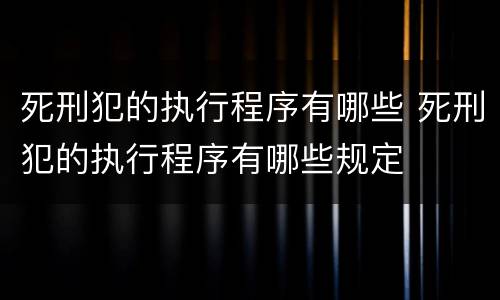 死刑犯的执行程序有哪些 死刑犯的执行程序有哪些规定