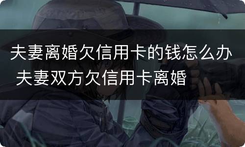 夫妻离婚欠信用卡的钱怎么办 夫妻双方欠信用卡离婚