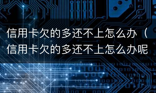 信用卡欠的多还不上怎么办（信用卡欠的多还不上怎么办呢）