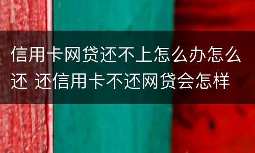信用卡网贷还不上怎么办怎么还 还信用卡不还网贷会怎样
