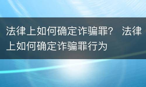 法律上如何确定诈骗罪？ 法律上如何确定诈骗罪行为