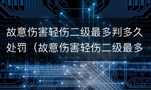 故意伤害轻伤二级最多判多久处罚（故意伤害轻伤二级最多判多久处罚）