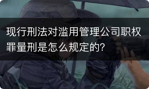 现行刑法对滥用管理公司职权罪量刑是怎么规定的？