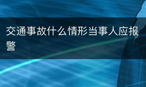 交通事故什么情形当事人应报警