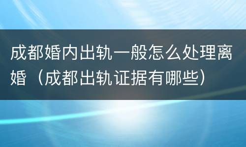成都婚内出轨一般怎么处理离婚（成都出轨证据有哪些）