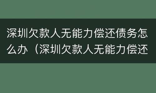 深圳欠款人无能力偿还债务怎么办（深圳欠款人无能力偿还债务怎么办手续）