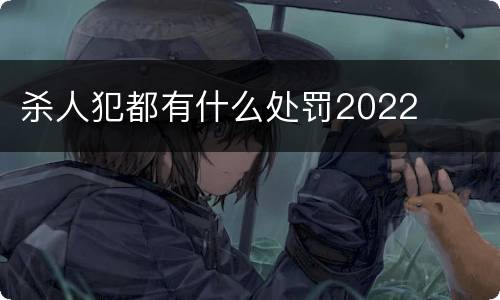 杀人犯都有什么处罚2022