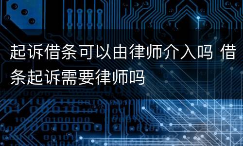 起诉借条可以由律师介入吗 借条起诉需要律师吗