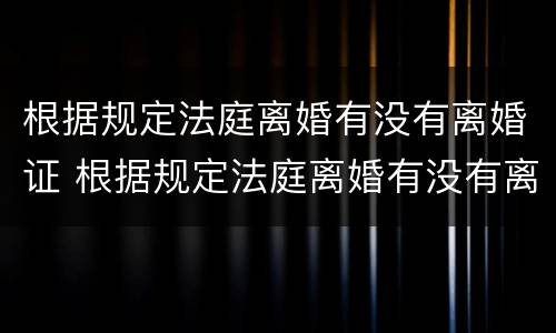 根据规定法庭离婚有没有离婚证 根据规定法庭离婚有没有离婚证明