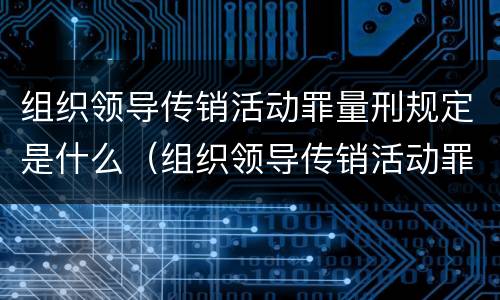 组织领导传销活动罪量刑规定是什么（组织领导传销活动罪量刑情节）