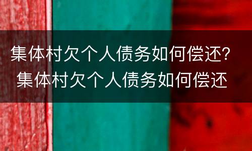 集体村欠个人债务如何偿还？ 集体村欠个人债务如何偿还