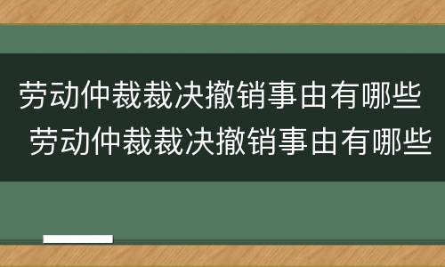 劳动仲裁裁决撤销事由有哪些 劳动仲裁裁决撤销事由有哪些情形