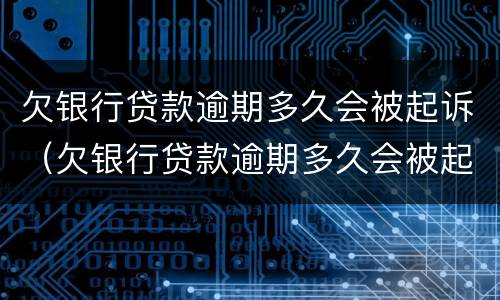 欠银行贷款逾期多久会被起诉（欠银行贷款逾期多久会被起诉成功）