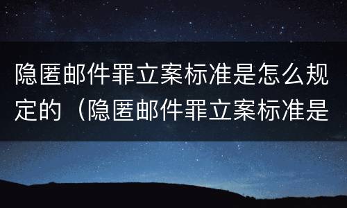 隐匿邮件罪立案标准是怎么规定的（隐匿邮件罪立案标准是怎么规定的）