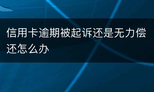 信用卡逾期被起诉还是无力偿还怎么办