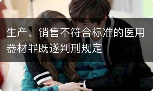 生产、销售不符合标准的医用器材罪既遂判刑规定