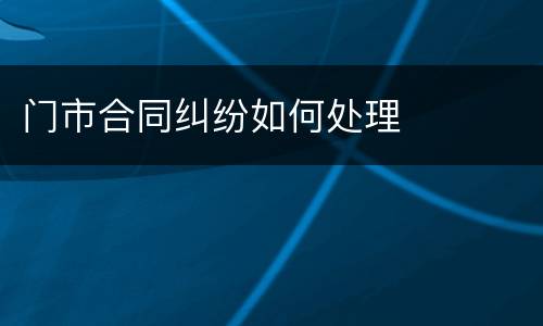门市合同纠纷如何处理