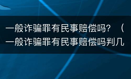 一般诈骗罪有民事赔偿吗？（一般诈骗罪有民事赔偿吗判几年）
