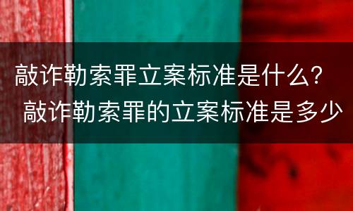 敲诈勒索罪立案标准是什么？ 敲诈勒索罪的立案标准是多少