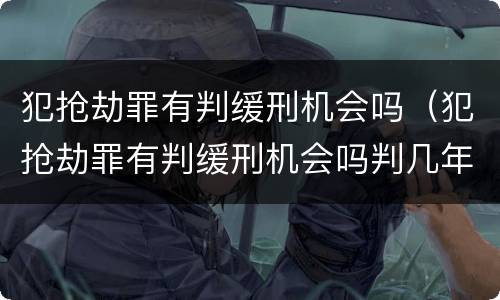 犯抢劫罪有判缓刑机会吗（犯抢劫罪有判缓刑机会吗判几年）