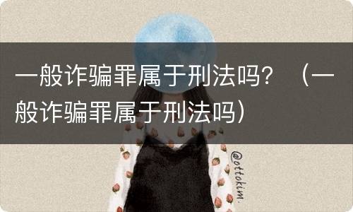 一般诈骗罪属于刑法吗？（一般诈骗罪属于刑法吗）