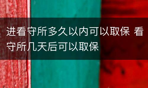 进看守所多久以内可以取保 看守所几天后可以取保