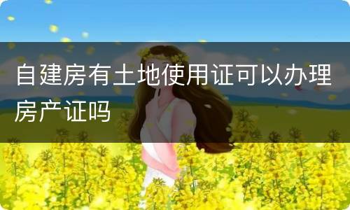 自建房有土地使用证可以办理房产证吗
