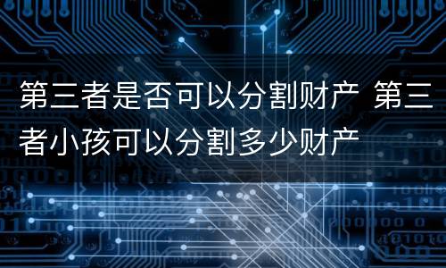 第三者是否可以分割财产 第三者小孩可以分割多少财产