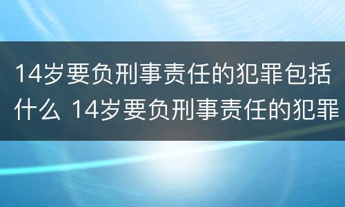 14岁要负刑事责任的犯罪包括什么 14岁要负刑事责任的犯罪包括什么罪名