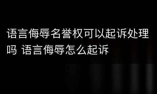 语言侮辱名誉权可以起诉处理吗 语言侮辱怎么起诉