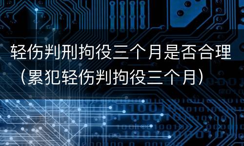 轻伤判刑拘役三个月是否合理（累犯轻伤判拘役三个月）