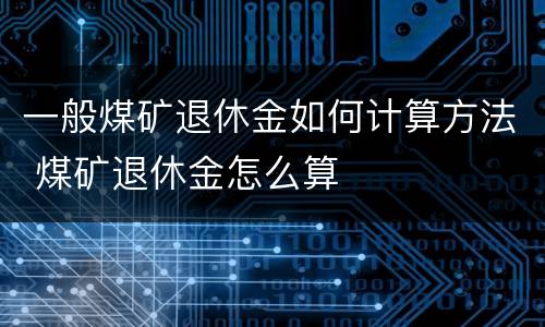一般煤矿退休金如何计算方法 煤矿退休金怎么算