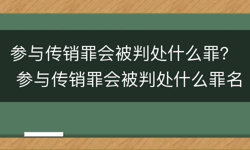 参与传销罪会被判处什么罪？ 参与传销罪会被判处什么罪名