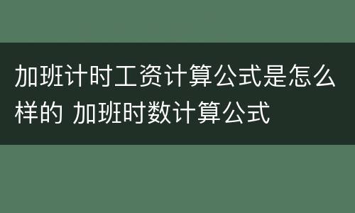 加班计时工资计算公式是怎么样的 加班时数计算公式