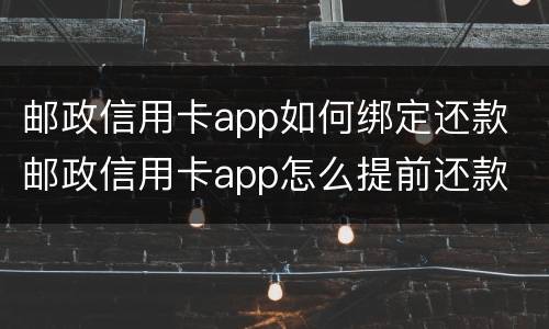 邮政信用卡app如何绑定还款 邮政信用卡app怎么提前还款