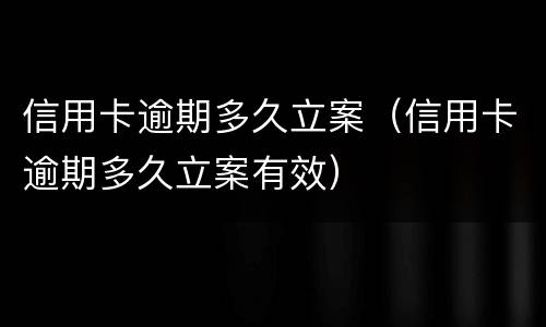 信用卡逾期多久立案（信用卡逾期多久立案有效）