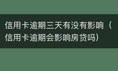 信用卡逾期三天有没有影响（信用卡逾期会影响房贷吗）