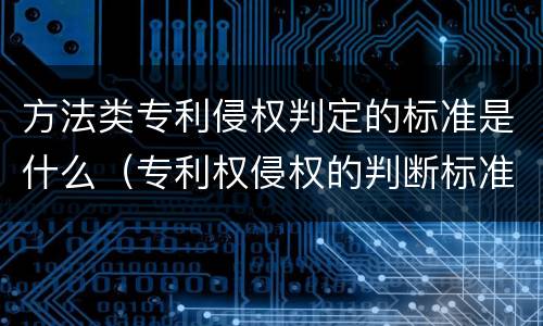 方法类专利侵权判定的标准是什么（专利权侵权的判断标准）