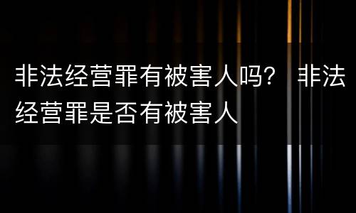 非法经营罪有被害人吗？ 非法经营罪是否有被害人