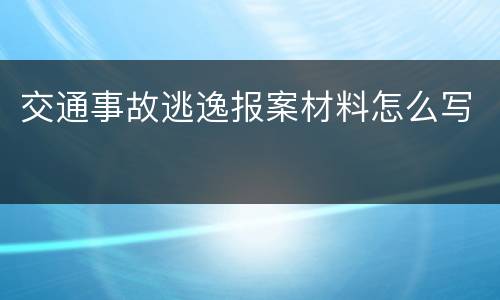 交通事故逃逸报案材料怎么写