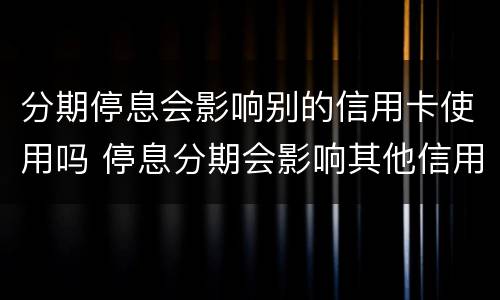 分期停息会影响别的信用卡使用吗 停息分期会影响其他信用卡吗