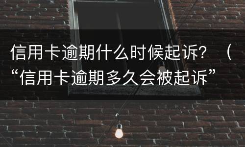 信用卡逾期什么时候起诉？（“信用卡逾期多久会被起诉”）