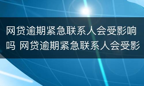 网贷逾期紧急联系人会受影响吗 网贷逾期紧急联系人会受影响吗知乎