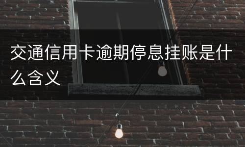交通信用卡逾期停息挂账是什么含义
