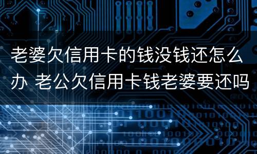 老婆欠信用卡的钱没钱还怎么办 老公欠信用卡钱老婆要还吗