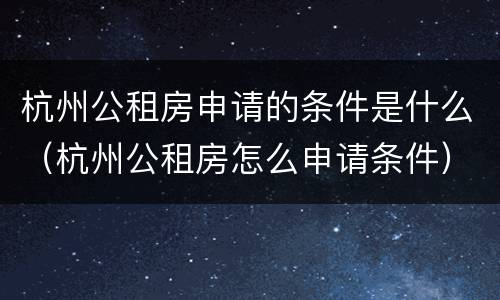 杭州公租房申请的条件是什么（杭州公租房怎么申请条件）