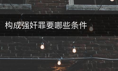 构成强奸罪要哪些条件