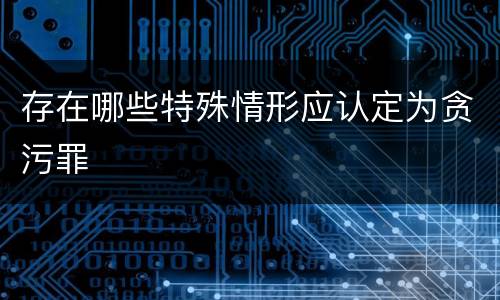 存在哪些特殊情形应认定为贪污罪