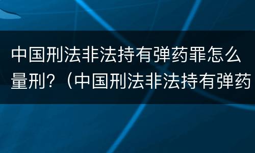 中国刑法非法持有弹药罪怎么量刑?（中国刑法非法持有弹药罪怎么量刑的）