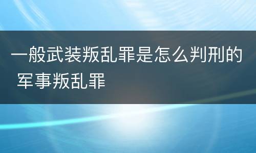 一般武装叛乱罪是怎么判刑的 军事叛乱罪